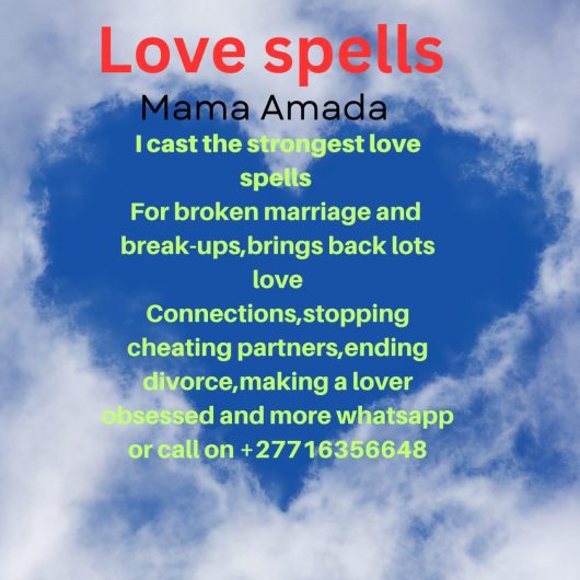 MAMA AMADA AND PAPA DEO +27716356648 AM A TRADITIONAL HERBALIST HEALER / SANGOMA/ A SPELL CASTER AND A SPIRITUAL HEALER FROM THE MOUNTAINS OF TANZANIA . AM VERY GOOD WHEN IT COMES TO CASTING SPELLS, BRINGING BACK YOUR EX, STOP CHEATING PARTNERS AND FOR THOSE WHO WANT TO GET MARRIED, STOP COURT CASES AND DIVORCE, CLEANSING YOU FROM BAD LUCK AND AFFECTED HOMES, I HAVE A SPECIAL HERB FOR YOU WOMEN WHO BADLY NEED CHILDREN AND YOU HAVE FAILED TO GET PREGNANT. MEN WHO CANT PERFORM AND YOUR WEAK / SMALL IN SIZE COME FOR MY SUPER BOASTER AND BECOME A WARRIOR IN BED MATTERS. WHEN FRIENDS FAMILY RELATIVES AND IN LAWS ARE BECOMING A PROBLEM TO YOU COME AND I SORT THEM OUT FOR YOU IMMEDIATELY. I CAN TREAT DISEASES IN YOUNGER CHILDREN AND THE VERY OLD PEOPLE WITH PAINS AND BODY SORES. I CAN STOP YOUR MAN / WIFE FROM SMOKING AND DRINKING IMMEDIATELY. LOOKING FOR A JOB OR PROMOTION AND FAVOUR FROM YOUR EMPLOYER PLEASE SEE ME AND YOU SHALL COME BACK WITH A SMILE. AM A MATURE MEN WITH EXPERIENCE SO I DEAL WITH SERIOUS MATURE PEOPLE. IF YOU HAVE BEEN BADLY AFFECTED BY VARIOUS HEALER WITHOUT GETTING HELP AND THOSE WITH UNFINISHED JOBS COME AND I WIPE YOUR TEARS. I MAMA AMADA I CAN CAST A SPELL ANYWERE IN THE WORLD AND I WORK ON YOU FROM ANY PLACE YOU ARE IMMEDIATELY.CALL OR WHATSAPP MAMA AMADA AND PAPA DEO ON CONSULTATION / COUNSELING AND MINER TREATMENT My Work Is A Mixture Of African Traditional Spiritualism, Psychic Powers, Rituals, Native Healing, Spell Casting, All Of Which Are Designed To Take Care Of Whatever Adversity You May Face. My Solutions Are Tailor Designed Depending On The Nature Of Your Problem Or Adversity Healing. Am Well Qualified, Having Honed My Skills From Experiences And Tradition Passed Down Through The Centuries From My Forefathers. I Deal With Occult, Spiritual And The Paranormal. I Do Email, Phone And Private Readings And Consultations To Enable You Take Control Of The Situation. I Am A Traditional Healer, Spell Caster And Psychic Medium. I Could Help You To Connect With The Ancestors , Interpret Dreams, Diagnose Illness Through Divination With Bones, And Help You Heal Both Physical And Spiritual Illness. We Facilitate The Deepening Of Your Relationship To The Spirit World And The Ancestors. Working In Partnership With One’s Ancestors Is A Gift Representing A Close Link With The Spirit Realm As A Mediator Between The Worlds.* If You Have Been Disappointed By Other Spell Casters And Healers Who Have Failed To Provide You With The Results They Promised You And You’re Stuck With No Option Of Happiness, Its Time You Contact A Gifted Spiritual Healer And Spell Caster Who Will Sort Your Issues. It’s Never Too Late For Your Problems To Be Solved, It’s Time To Have A Change In Life For The Better And Don’t Just Sit Back And Think Your Worst Situation Cannot Be Changed For Better, Its Time You Present Your Problem To A Gifted Spell Caster To Help Understand Your Life And The Way Forward. Ask Yourself The Following: -Is Your Love Life Falling Apart? -Do You Want Your Love To Grow Stronger? -Is Your Partner Losing Interest In You. -It’s Not Too Late To Fix Your Love Life. We Offer Solutions To Help Take Care Of Your Love Life. -We Strengthen Bonds In All Love Relationships And Marriage.. -We Create Loyalty And Everlasting Love Between Couples.. -We Recover Love And Happiness When Relationships Break Down. -We Bring Back Your Lost Love. -We Help You Look For The Best Suitable Partner When You Can’t Break The Cycle Of Loneliness.. -We May Help To Keep Your Partner Faithful And Loyal To You. -We Could Create Everlasting Love Between Couples.. -Attract A New Lover. -Remove Hexes, Curses And Witchcraft Spells Cast Upon You. -Seek Revenge On Those Who Have Wronged You. -Seek Wealth And Financial Success. -Win Business From Your Rivals And Get All Kind Of Tenders. -Achieve Political Success. -Cleanse Your Body And Soul. -Communicate With Your Ancestors. -Win All Kinds Of Court Cases.* -Forecast Or Foretell Your Future If You Seek A Lost Lover, Or Want A New Lover, We Can Help. We Reunite Lost Loves And Help Others Find Their Soul Mate On A Regular Basis With A Real And Powerful Love Spell Casting. We Also Offer A Custom Crafted Spell Castings Designed Around Your Desires And Situation That Also Saves You Money. If You Need Extra Spell Work Performed, A Real Custom Spell Is The Best Value. Contact Us Now So We Can Help With Your Situation Call/Whatsap