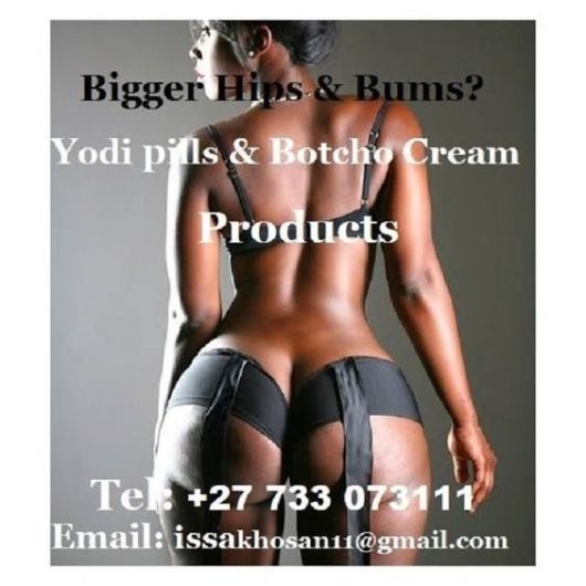 Botcho cream & Yodi Pills for Bigger Bums & Hips +27733073111 Introducing High quality improved Herbal products developed to enhance your life & better your health. These are the widely used Herbal tonics with women’s health for Butt, Hips and Breast enhancement. Yodi Pills and Botcho cream products are greatest choice for those who would want to have Bigger Bums, Hips flat tummy and lose weight without going for complicated surgery and toxic injections. For more info reach us via call, text or mail @… Tel: +27 73 307 3111 Email: issakhosan@gmail.com